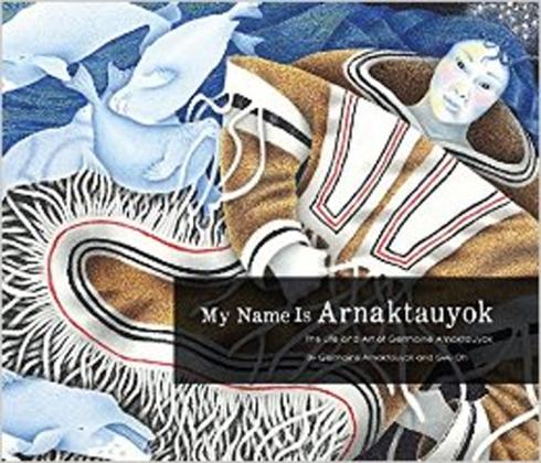 My Name Is Arnaktauyok: The Life and Art of Germaine Arnaktauyok 