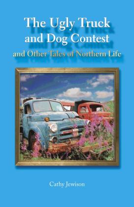 Ugly Truck and Dog Contest and Other Tales of Northern Life