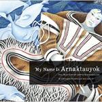 My Name Is Arnaktauyok: The Life and Art of Germaine Arnaktauyok 